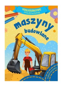 Maluszkowe malowanie. Maszyny Budowlane - Kolorowanka